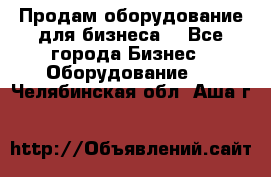 Продам оборудование для бизнеса  - Все города Бизнес » Оборудование   . Челябинская обл.,Аша г.